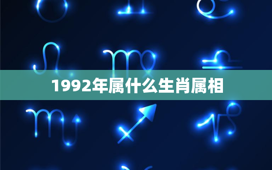 1992年属什么生肖属相，1992年猴年不宜生子的属相，生肖