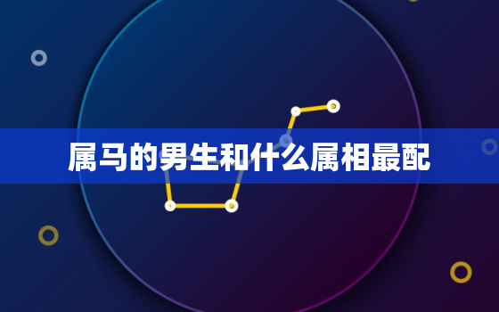 属马的男生和什么属相最配，2019年己亥猪年属马男的和什么属