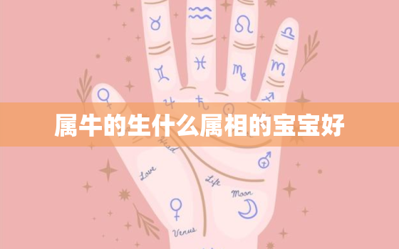 属牛的生什么属相的宝宝好，2021年属牛几月出生好 2021