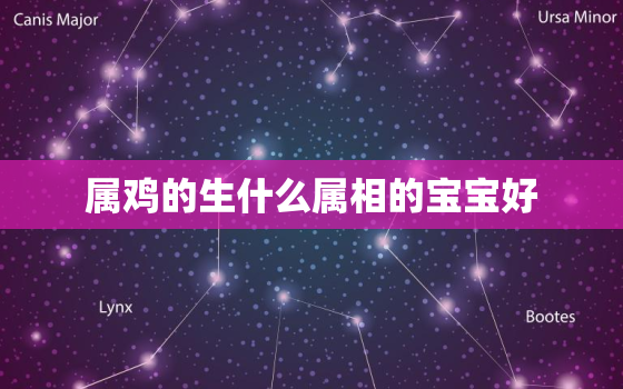 属鸡的生什么属相的宝宝好，属鸡的宝宝什么月份生最好