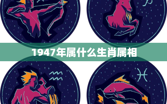 1947年属什么生肖属相，1946年属什么生肖 1946年是