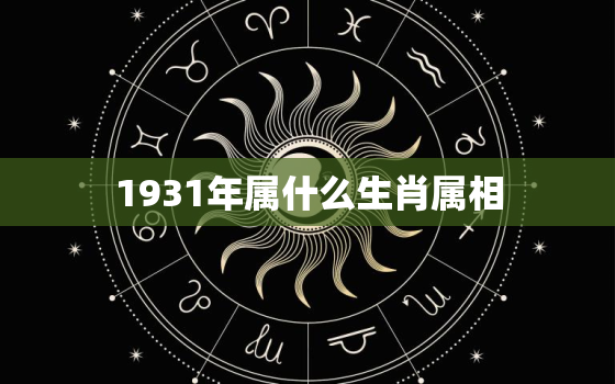 1931年属什么生肖属相，1991年是什么命