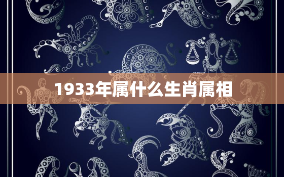 1933年属什么生肖属相，2023年属什么生肖的相关解析