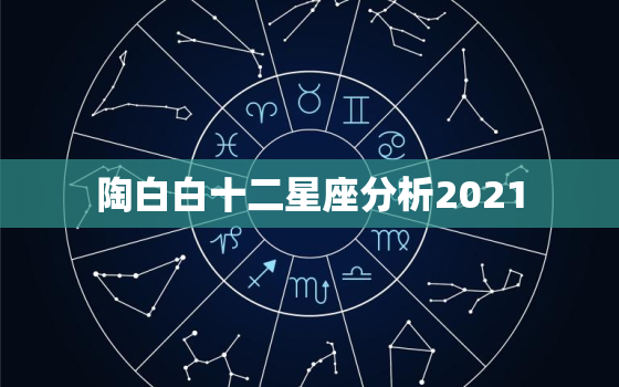 陶白白十二星座分析2021，陶白白在哪里看