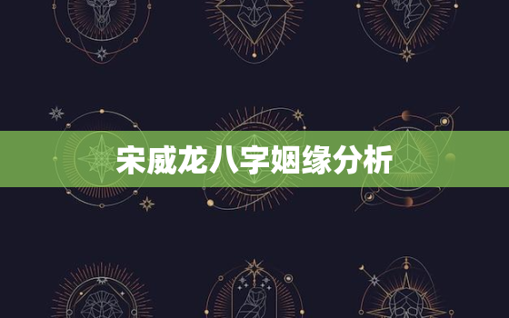 宋威龙八字姻缘分析，为什么《下一站是幸福》这么火，而宋威龙却没有爆火？