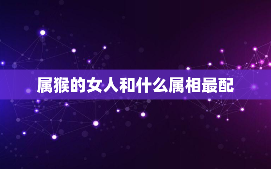 属猴的女人和什么属相最配，1992年属猴的最佳配偶 1992