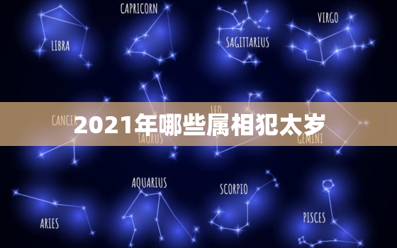 2021年哪些属相犯太岁，生肖羊2021化解太岁 生肖羊害太