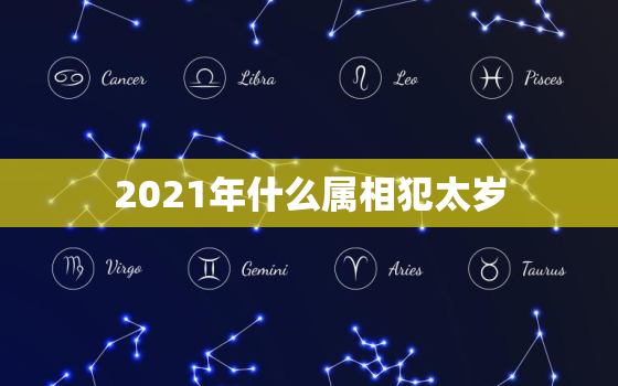 2021年什么属相犯太岁，2018运势上升生肖 2021年犯