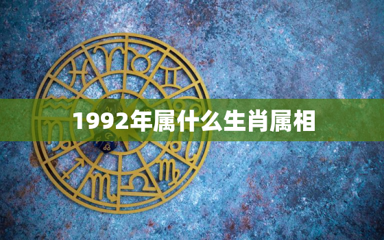 1992年属什么生肖属相，1992年属什么生肖，属猴并具有领