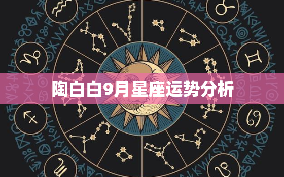 陶白白9月星座运势分析，陶白白天秤座9月运势？