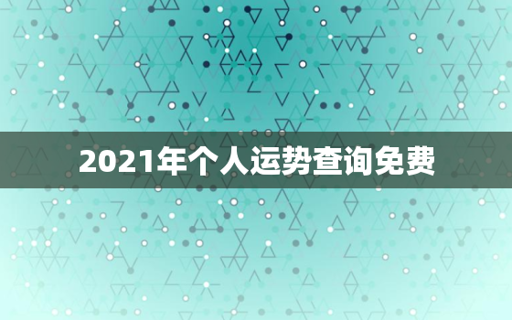 2021年个人运势查询免费，2021年牛人运势运程