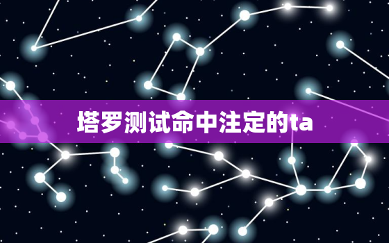 塔罗测试命中注定的ta，塔罗告诉我，我和他之间真的是命中注定的一对，欣