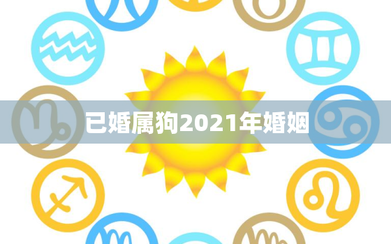 已婚属狗2021年婚姻，94年属狗女生2021年的感情生活怎样,能找到