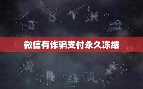 微信有诈骗支付永久冻结，微信支付永久冻结？