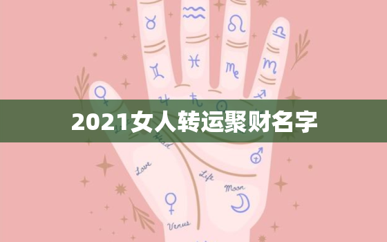 2021女人转运聚财名字，女人转运聚财微信名字？