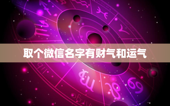 取个微信名字有财气和运气，微信取什么名带来财运