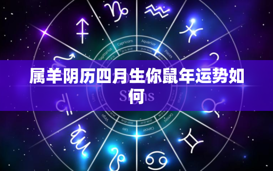 属羊阴历四月生你鼠年运势如何，灞炵緤闃村巻鍥涙湀鐢熶綘榧犲勾杩愬娍濡備綍?