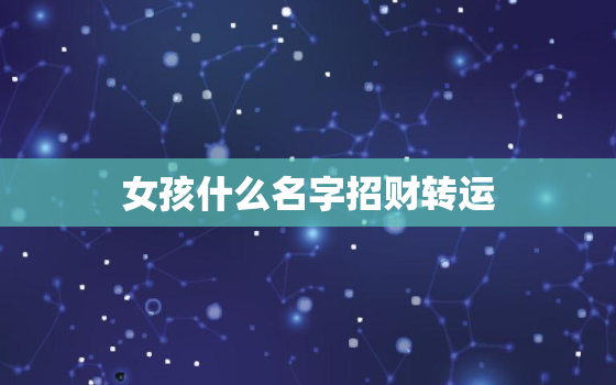 女孩什么名字招财转运，女人转运聚财微信名字