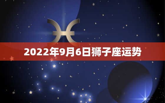 2022年9月6日狮子座运势