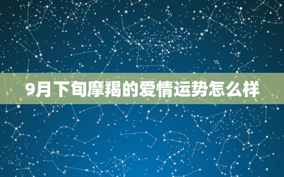 9月下旬摩羯的爱情运势怎么样