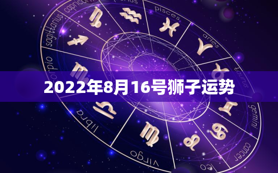 2022年8月16号狮子运势