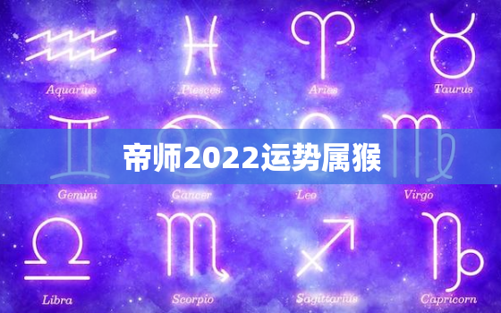 帝师2022运势属猴