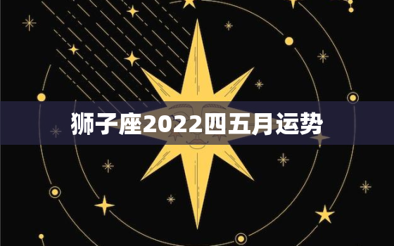 狮子座2022四五月运势