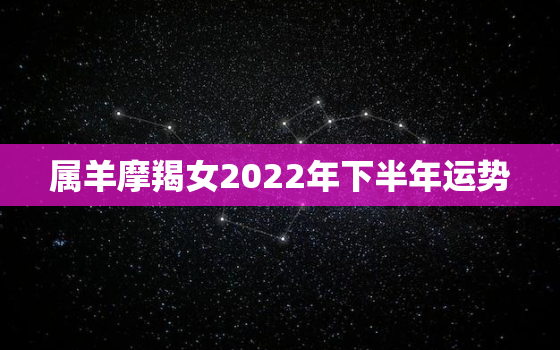 属羊摩羯女2022年下半年运势