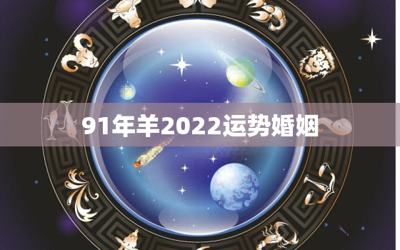 91年羊2022运势婚姻