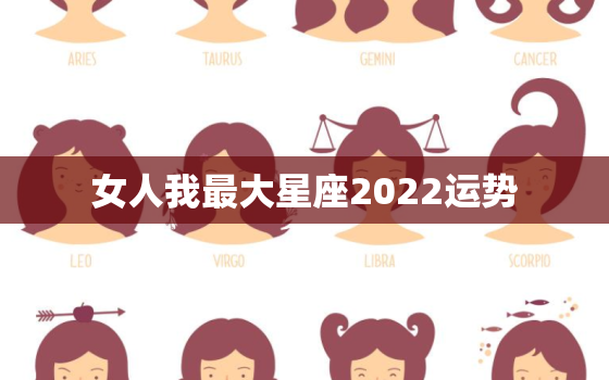 女人我最大星座2022运势