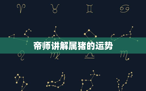 帝师讲解属猪的运势，帝师2022
年属猪运势