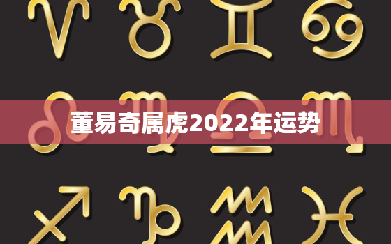 董易奇属虎2022年运势，2022
生肖运势