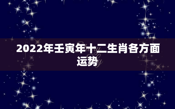 2022年壬寅年十二生肖各方面运势