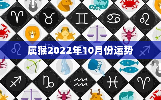 属猴2022年10月份运势，属猴2022年运势及运程