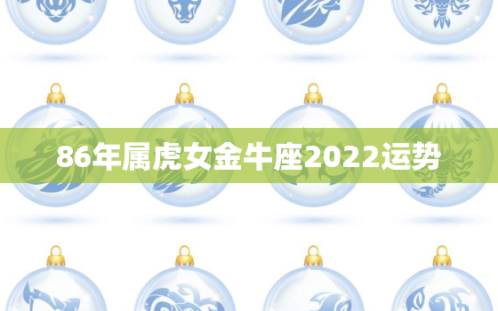 86年属虎女金牛座2022运势