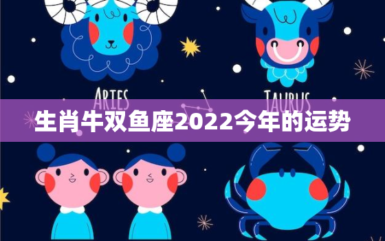 生肖牛双鱼座2022今年的运势