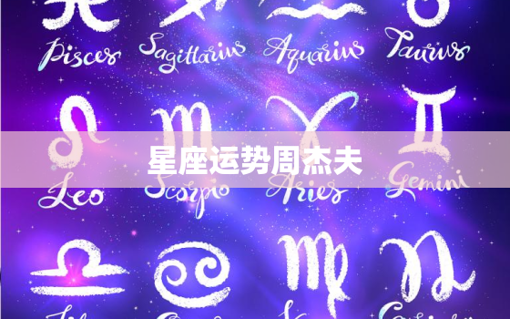 星座运势周杰夫，星座周运势最新