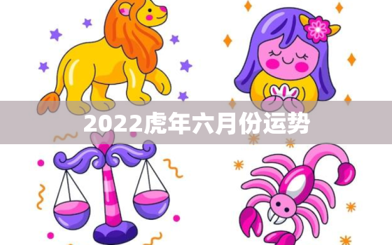 2022虎年六月份运势，属虎2023年运势及运程