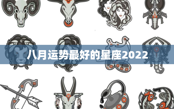 八月运势最好的星座2022