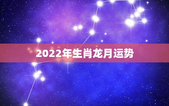 2022年生肖龙月运势