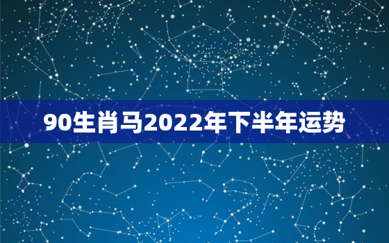 90生肖马2022年下半年运势