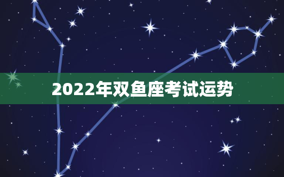 2022年双鱼座考试运势