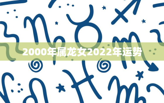 2000年属龙女2022年运势