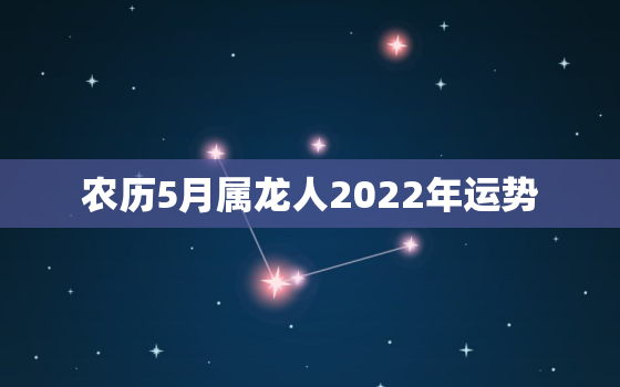 农历5月属龙人2022年运势