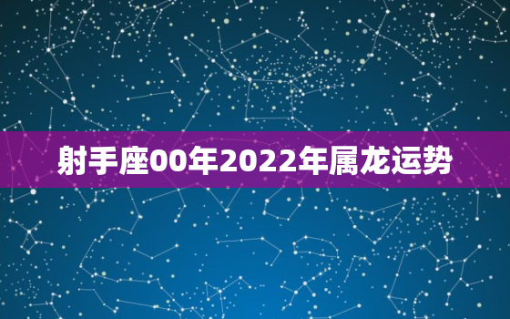 射手座00年2022年属龙运势