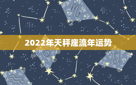 2022年天秤座流年运势