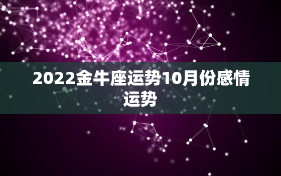 2022金牛座运势10月份感情运势