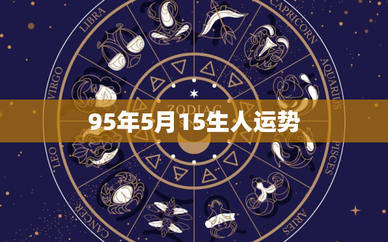 95年5月15生人运势