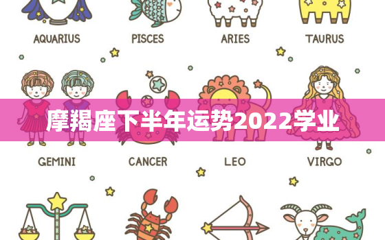 摩羯座下半年运势2022学业