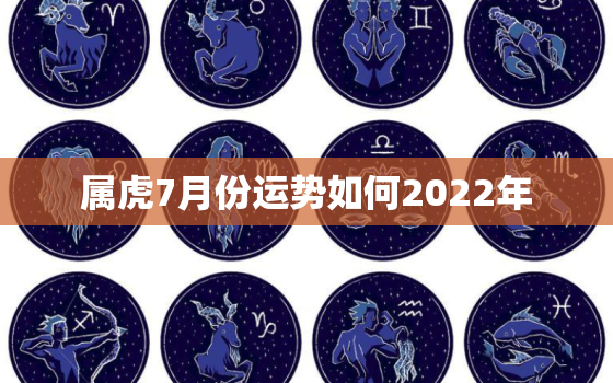 属虎7月份运势如何2022年，74年女虎人2022
遇见贵人